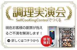調理実演会 SelfCooKingControlでつくる 現在お客様の厨房が抱えるご不満を解消するヒントをご提供致します。是非ご参加下さい！ 詳しくはコチラから