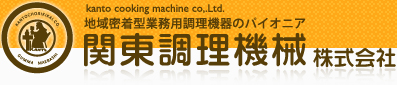 地域密着型業務用調理機器のパイオニア 関東調理機械株式会社