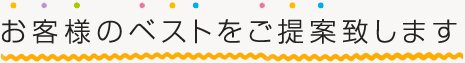 お客様のベストをご提案致します